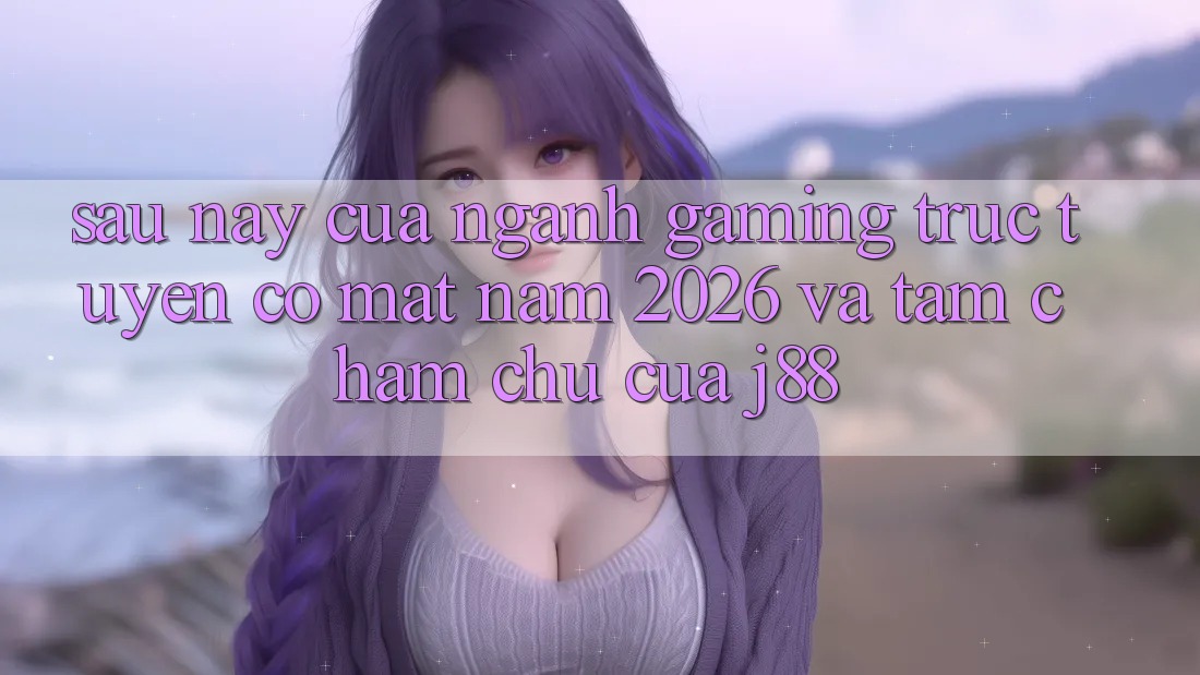 Sau này Của Ngành Gaming Trực Tuyến Có mặt Năm 2026 Và Tầm Chăm chú Của j88