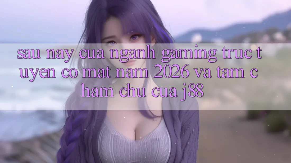 Sau này Của Ngành Gaming Trực Tuyến Có mặt Năm 2026 Và Tầm Chăm chú Của j88