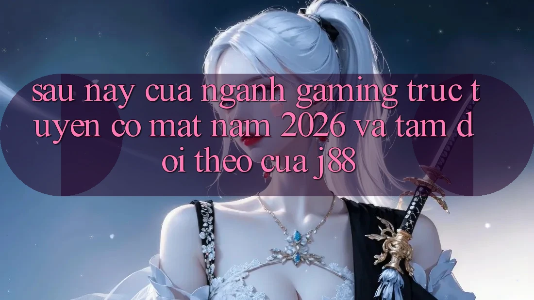 Sau này Của Ngành Gaming Trực Tuyến Có mặt Năm 2026 Và Tầm Dõi theo Của j88