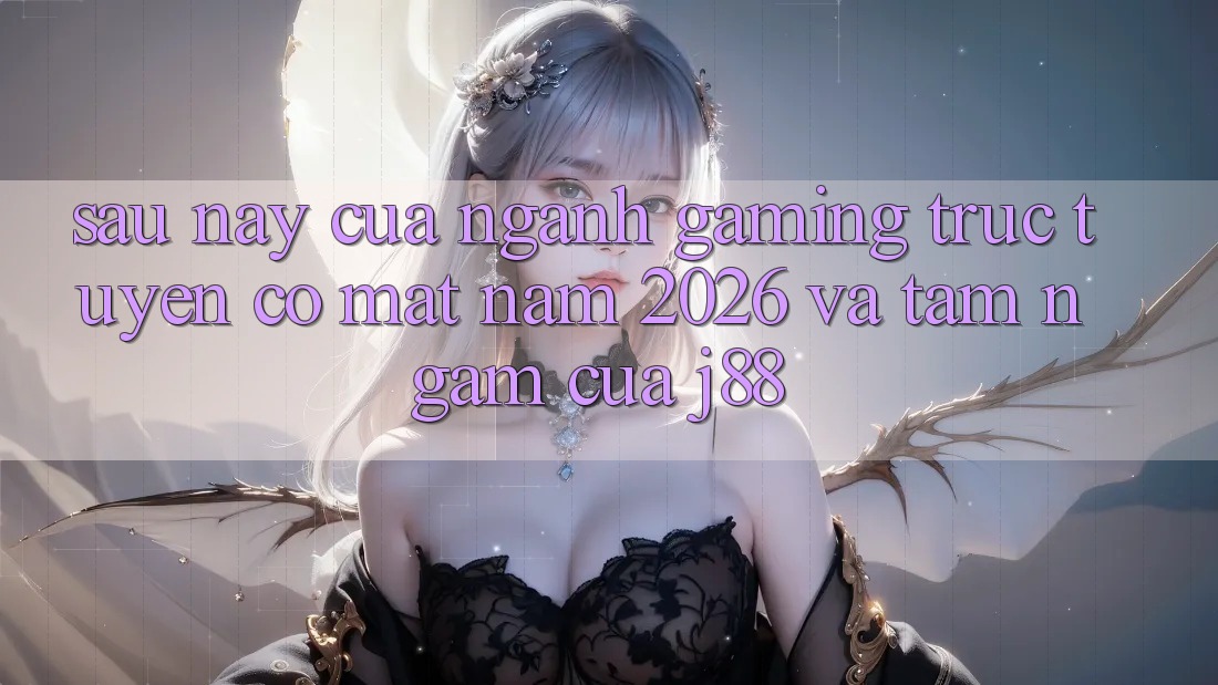 Sau này Của Ngành Gaming Trực Tuyến Có mặt Năm 2026 Và Tầm Ngắm Của j88 Sau này Của Ngành Gaming Trực Tuyến Có mặt Năm 2026 Và Tầm Ngắm Của j88