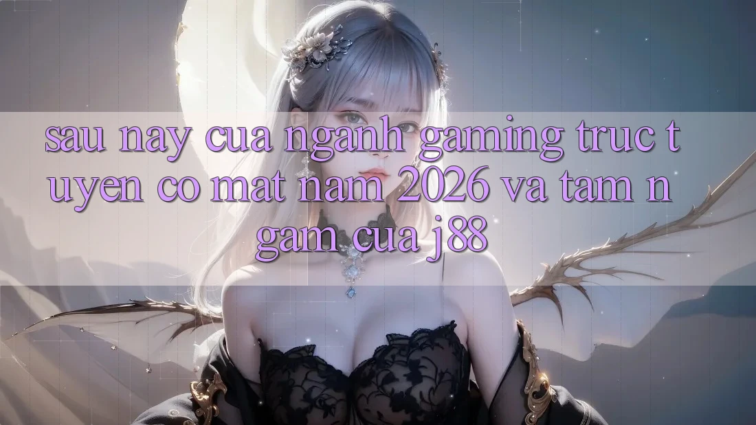 Sau này Của Ngành Gaming Trực Tuyến Có mặt Năm 2026 Và Tầm Ngắm Của j88