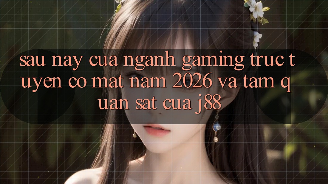 Sau này Của Ngành Gaming Trực Tuyến Có mặt Năm 2026 Và Tầm Quan sát Của j88 Sau này Của Ngành Gaming Trực Tuyến Có mặt Năm 2026 Và Tầm Quan sát Của j88