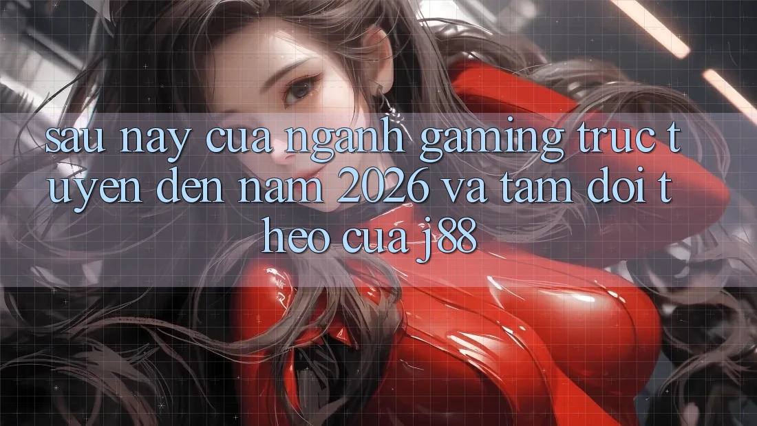 Sau này Của Ngành Gaming Trực Tuyến Đến Năm 2026 Và Tầm Dõi theo Của j88 Sau này Của Ngành Gaming Trực Tuyến Đến Năm 2026 Và Tầm Dõi theo Của j88