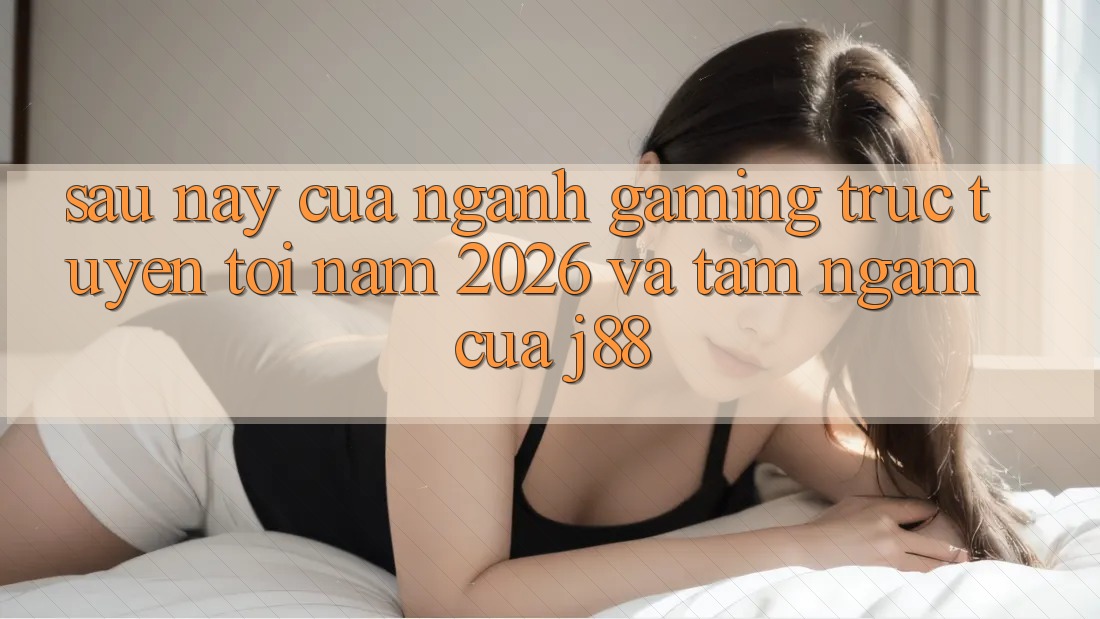 Sau này Của Ngành Gaming Trực Tuyến Tới Năm 2026 Và Tầm Ngắm Của j88