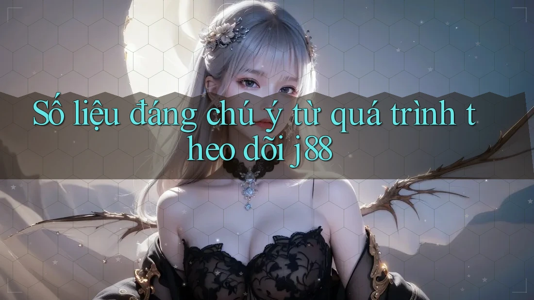 Số liệu đáng chú ý từ quá trình theo dõi j88 Số liệu đáng chú ý từ quá trình theo dõi j88