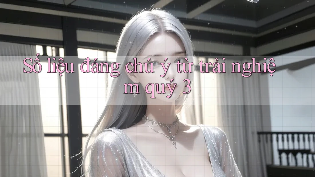 Số liệu đáng chú ý từ trải nghiệm quý 3 Số liệu đáng chú ý từ trải nghiệm quý 3
