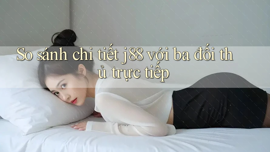 So sánh chi tiết j88 với ba đối thủ trực tiếp