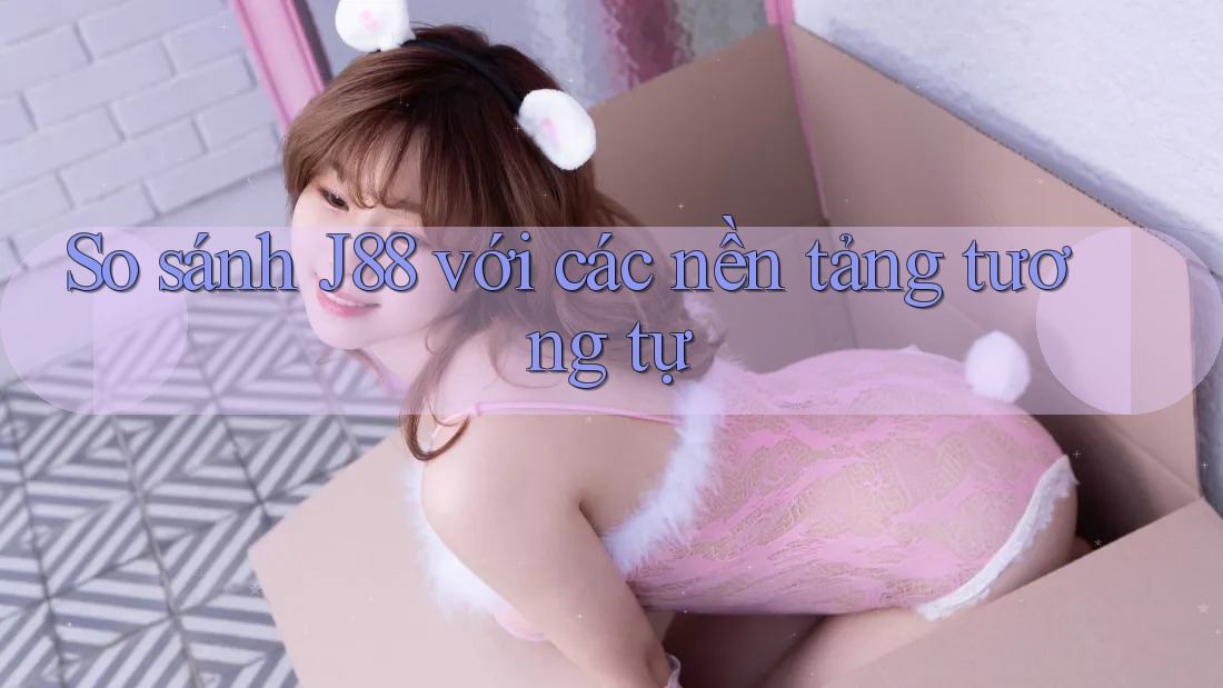 So sánh J88 với các nền tảng tương tự