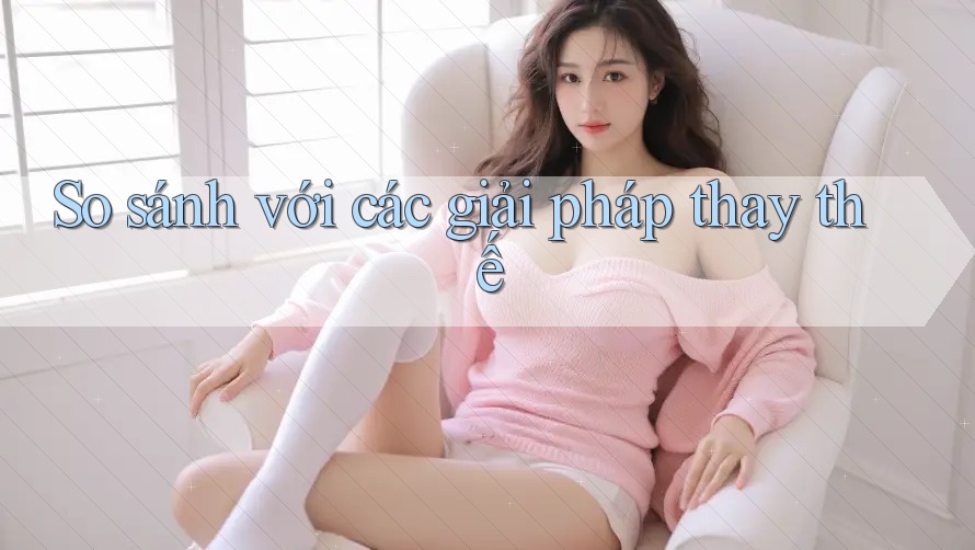 So sánh với các giải pháp thay thế So sánh với các giải pháp thay thế