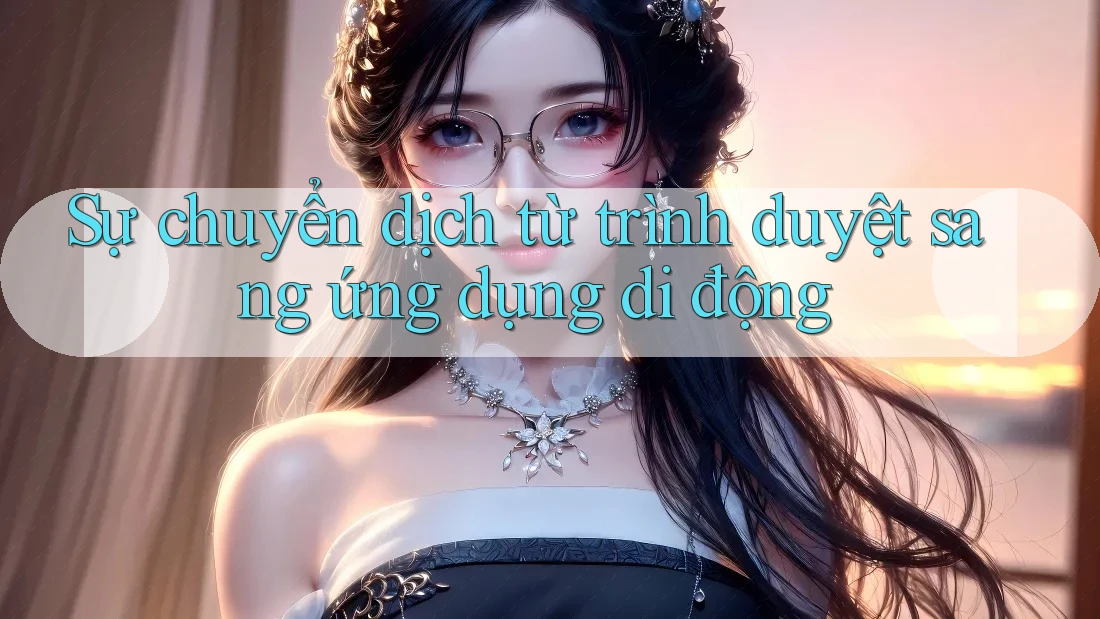 Sự chuyển dịch từ trình duyệt sang ứng dụng di động