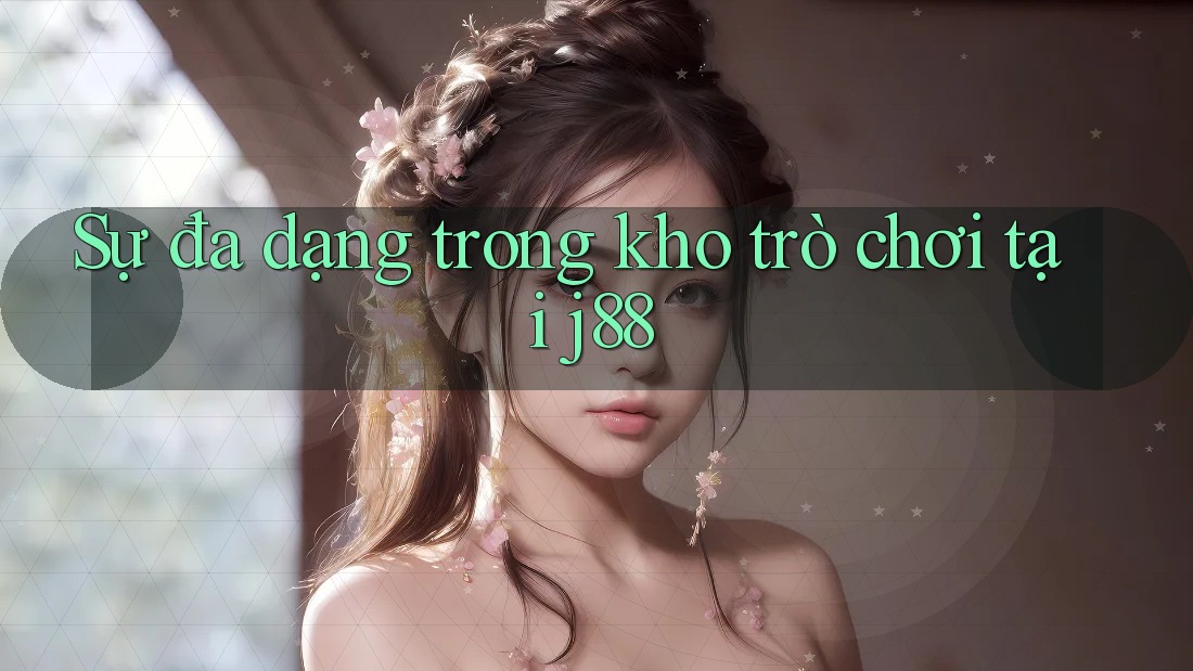 Sự đa dạng trong kho trò chơi tại j88 Sự đa dạng trong kho trò chơi tại j88