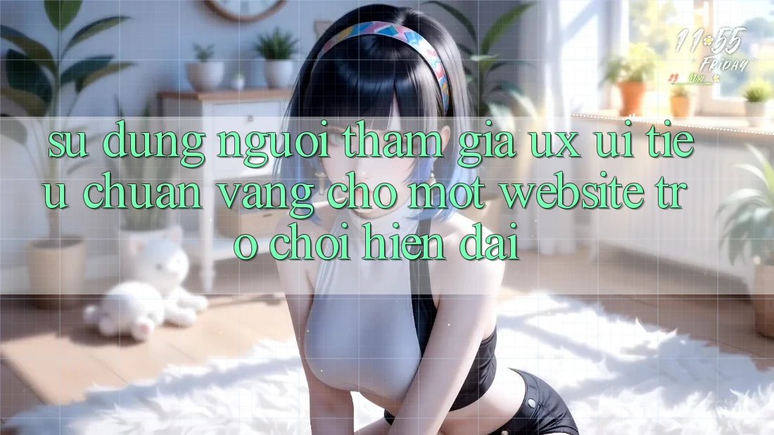 Sử dụng Người tham gia (UX/UI) – Tiêu Chuẩn Vàng Cho Một Website Trò chơi Hiện Đại