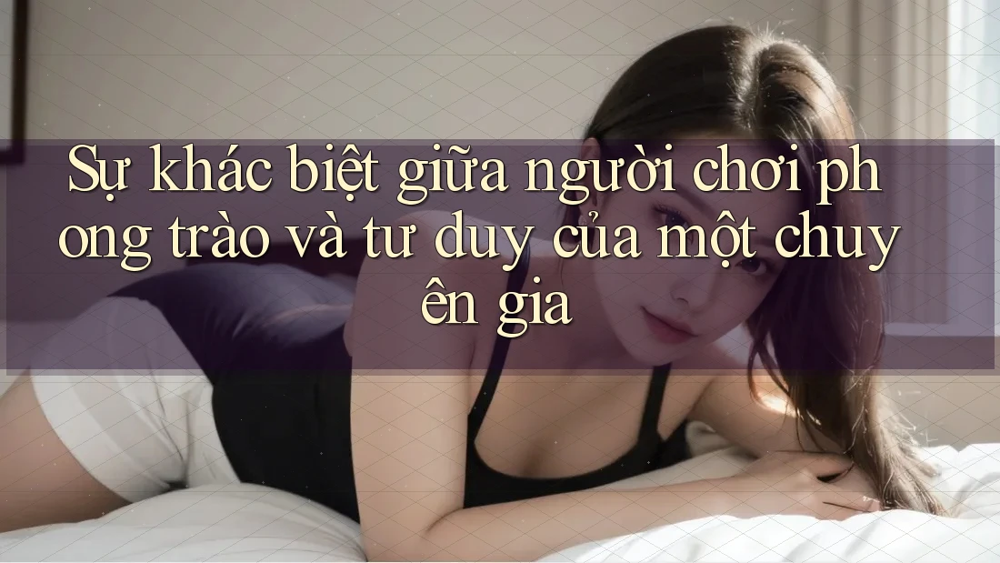 Sự khác biệt giữa người chơi phong trào và tư duy của một chuyên gia Sự khác biệt giữa người chơi phong trào và tư duy của một chuyên gia