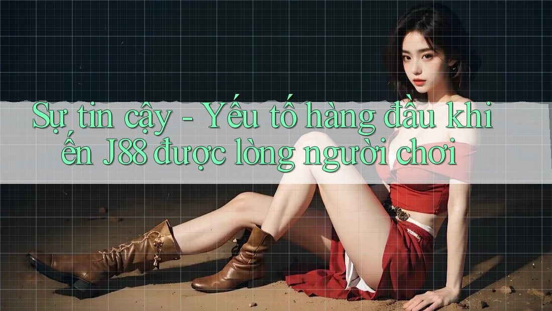 Sự tin cậy - Yếu tố hàng đầu khiến J88 được lòng người chơi Sự tin cậy - Yếu tố hàng đầu khiến J88 được lòng người chơi
