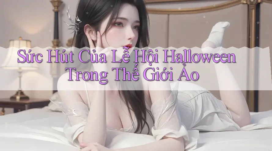 Sức Hút Của Lễ Hội Halloween Trong Thế Giới Ảo Sức Hút Của Lễ Hội Halloween Trong Thế Giới Ảo