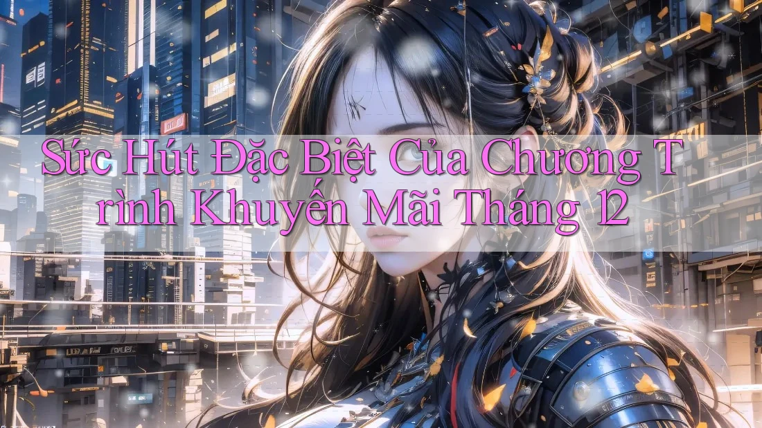 Sức Hút Đặc Biệt Của Chương Trình Khuyến Mãi Tháng 12 Sức Hút Đặc Biệt Của Chương Trình Khuyến Mãi Tháng 12