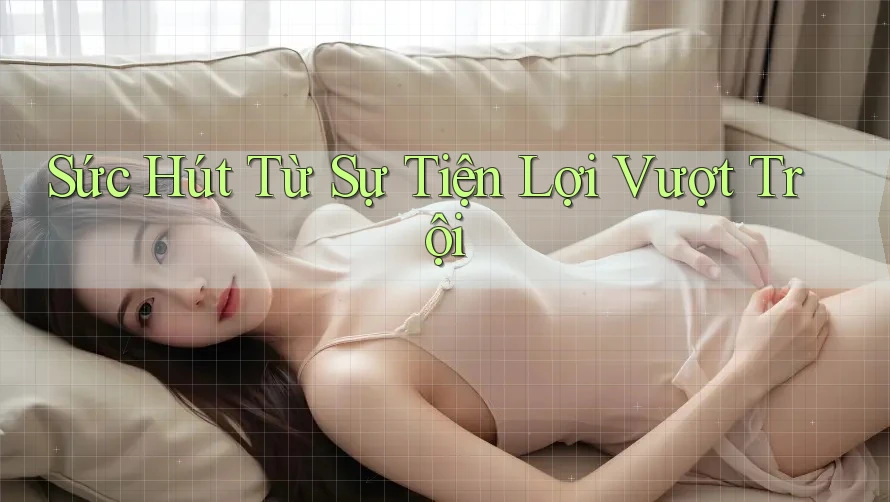 Sức Hút Từ Sự Tiện Lợi Vượt Trội Sức Hút Từ Sự Tiện Lợi Vượt Trội