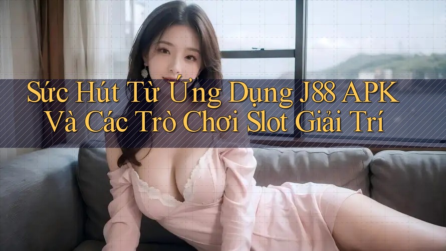 Sức Hút Từ Ứng Dụng J88 APK Và Các Trò Chơi Slot Giải Trí Sức Hút Từ Ứng Dụng J88 APK Và Các Trò Chơi Slot Giải Trí