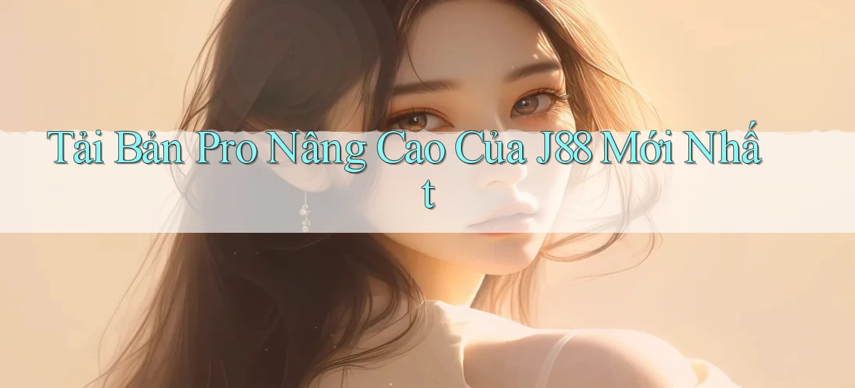 tải bản pro nâng cao của j88 mới nhất