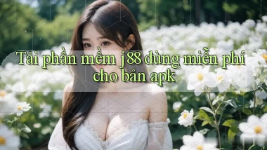 Tải phần mềm j88 dùng miễn phí cho bản apk