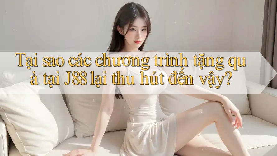 Tại sao các chương trình tặng quà tại J88 lại thu hút đến vậy? Tại sao các chương trình tặng quà tại J88 lại thu hút đến vậy?