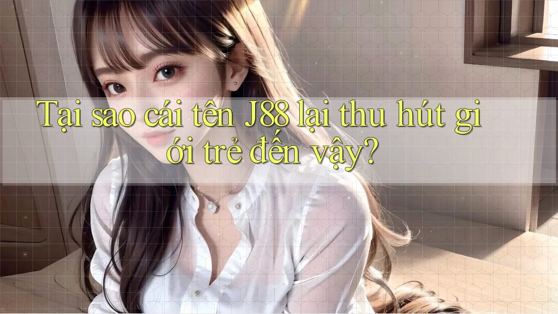 Tại sao cái tên J88 lại thu hút giới trẻ đến vậy? Tại sao cái tên J88 lại thu hút giới trẻ đến vậy?