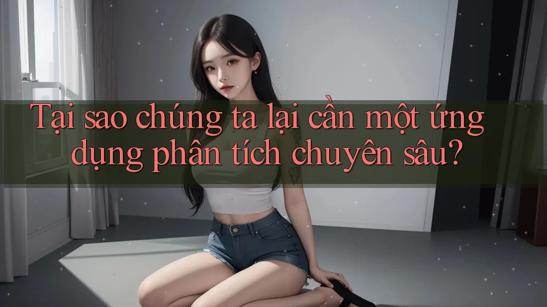 Tại sao chúng ta lại cần một ứng dụng phân tích chuyên sâu? Tại sao chúng ta lại cần một ứng dụng phân tích chuyên sâu?