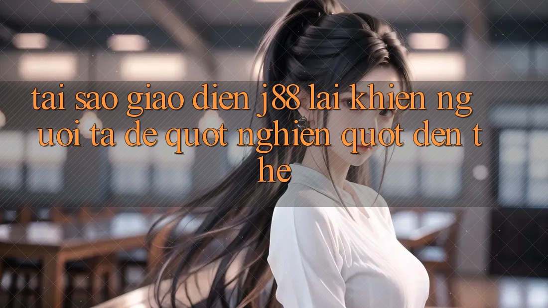 Tại sao giao diện J88 lại khiến người ta dễ " nghiện" đến thế? Tại sao giao diện J88 lại khiến người ta dễ " nghiện" đến thế?