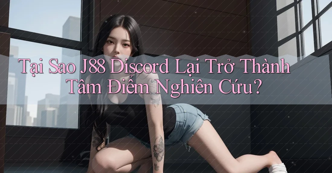 Tại Sao J88 Discord Lại Trở Thành Tâm Điểm Nghiên Cứu? Tại Sao J88 Discord Lại Trở Thành Tâm Điểm Nghiên Cứu?