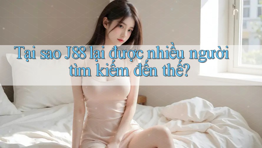 Tại sao J88 lại được nhiều người tìm kiếm đến thế? Tại sao J88 lại được nhiều người tìm kiếm đến thế?