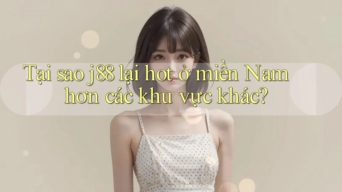 Tại sao j88 lại hot ở miền Nam hơn các khu vực khác? Tại sao j88 lại hot ở miền Nam hơn các khu vực khác?