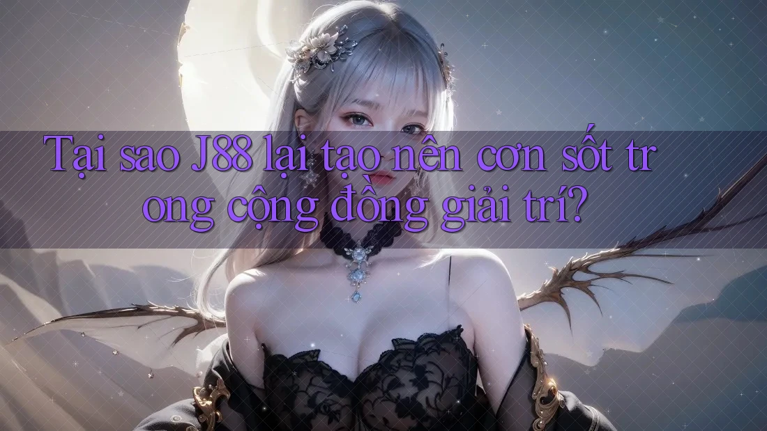 Tại sao J88 lại tạo nên cơn sốt trong cộng đồng giải trí?