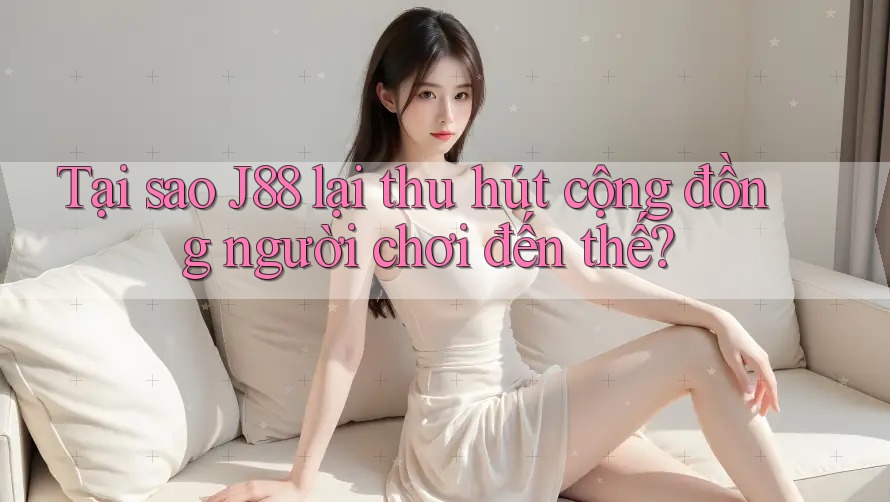 Tại sao J88 lại thu hút cộng đồng người chơi đến thế? Tại sao J88 lại thu hút cộng đồng người chơi đến thế?