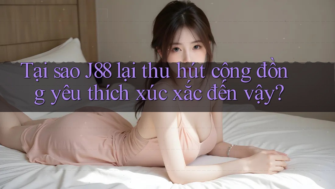Tại sao J88 lại thu hút cộng đồng yêu thích xúc xắc đến vậy?