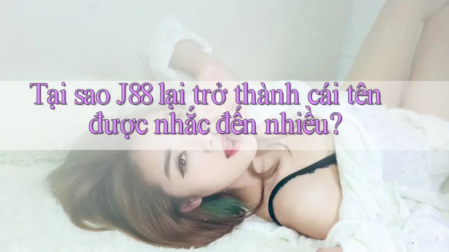 Tại sao J88 lại trở thành cái tên được nhắc đến nhiều? Tại sao J88 lại trở thành cái tên được nhắc đến nhiều?