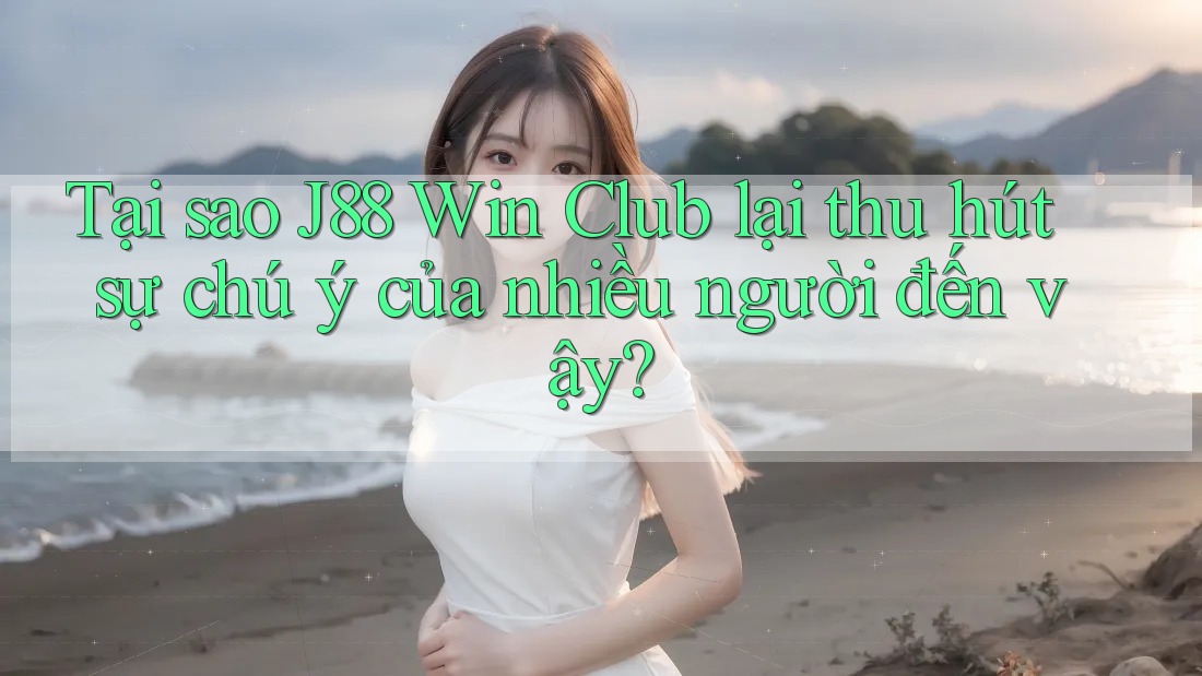 Tại sao J88 Win Club lại thu hút sự chú ý của nhiều người đến vậy?