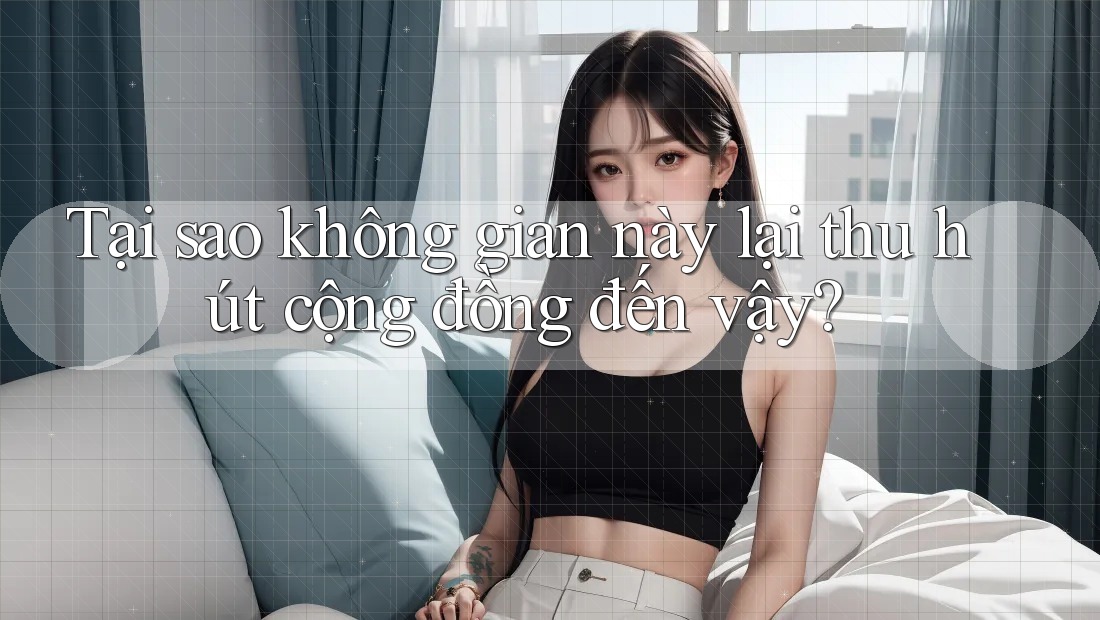 Tại sao không gian này lại thu hút cộng đồng đến vậy?