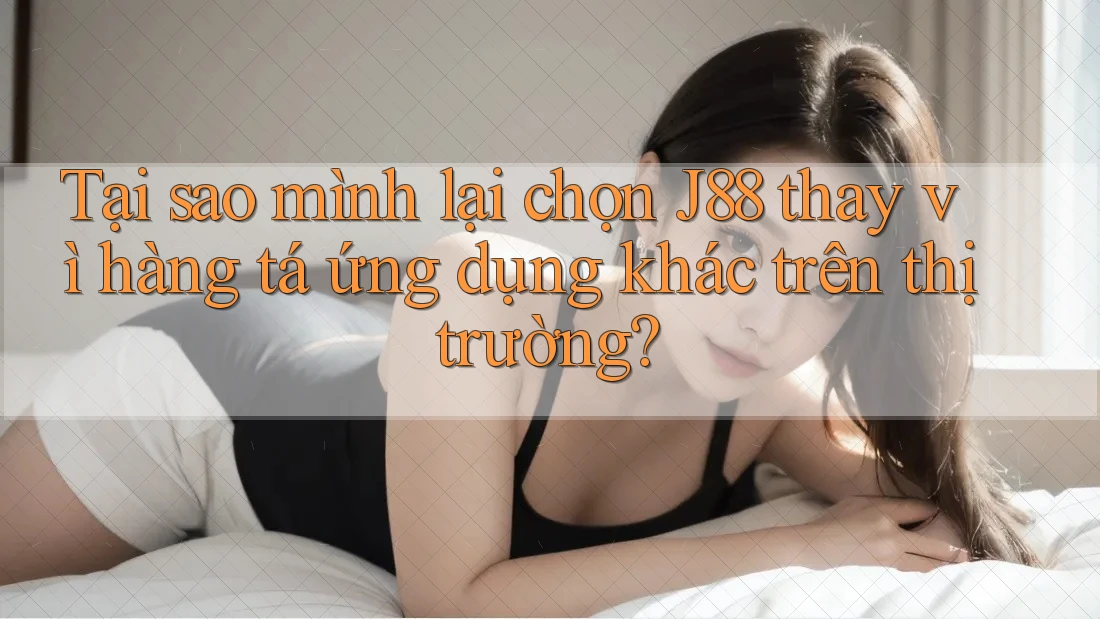 Tại sao mình lại chọn J88 thay vì hàng tá ứng dụng khác trên thị trường? Tại sao mình lại chọn J88 thay vì hàng tá ứng dụng khác trên thị trường?