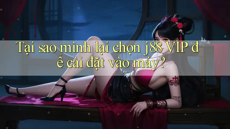 Tại sao mình lại chọn j88 VIP để cài đặt vào máy?
