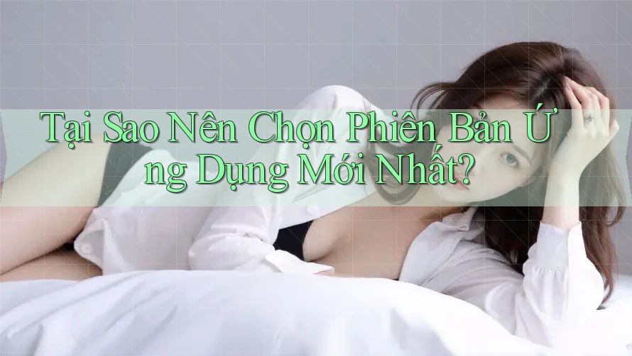 Tại Sao Nên Chọn Phiên Bản Ứng Dụng Mới Nhất? Tại Sao Nên Chọn Phiên Bản Ứng Dụng Mới Nhất?