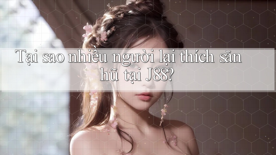 Tại sao nhiều người lại thích săn hũ tại J88?