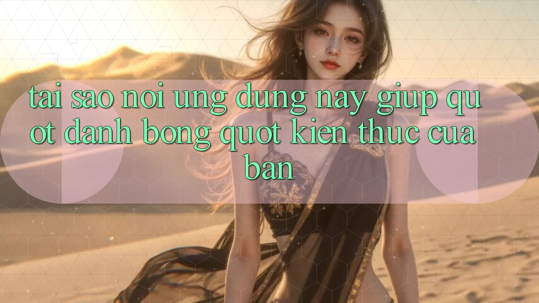Tại sao nói ứng dụng này giúp " đánh bóng" kiến thức của bạn?