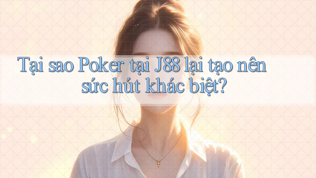 Tại sao Poker tại J88 lại tạo nên sức hút khác biệt? Tại sao Poker tại J88 lại tạo nên sức hút khác biệt?