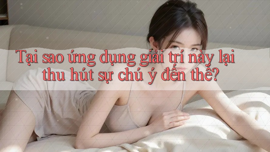 Tại sao ứng dụng giải trí này lại thu hút sự chú ý đến thế? Tại sao ứng dụng giải trí này lại thu hút sự chú ý đến thế?