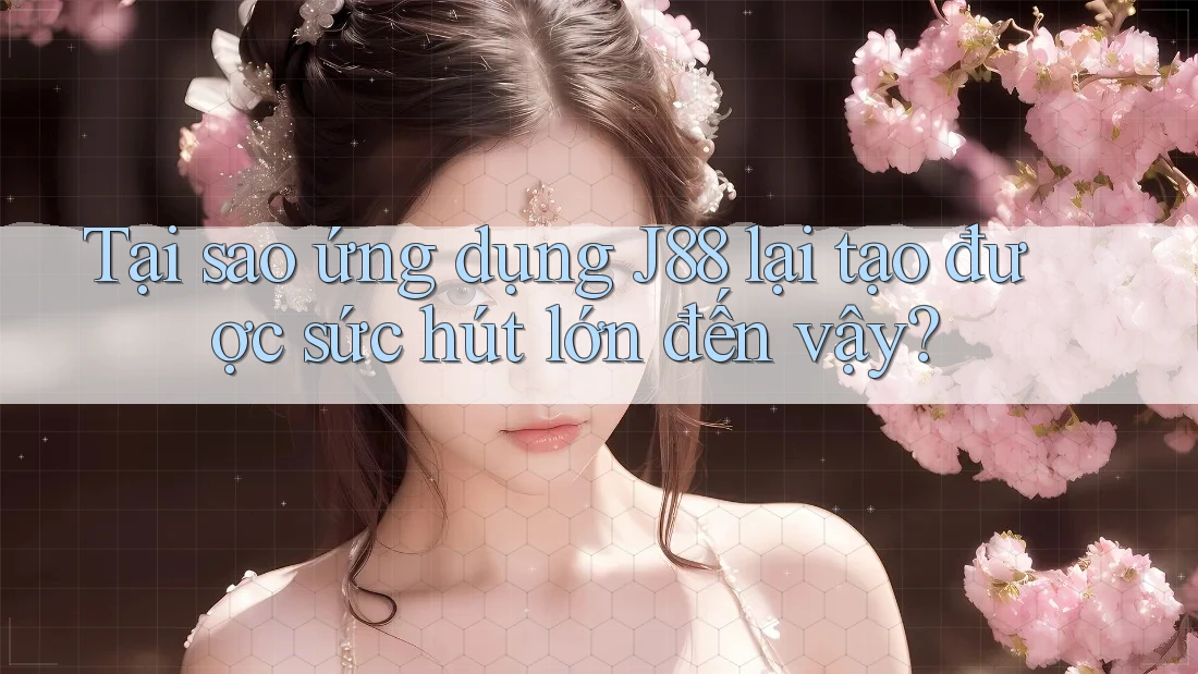Tại sao ứng dụng J88 lại tạo được sức hút lớn đến vậy? Tại sao ứng dụng J88 lại tạo được sức hút lớn đến vậy?