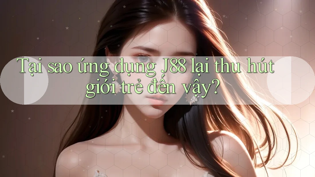 Tại sao ứng dụng J88 lại thu hút giới trẻ đến vậy? Tại sao ứng dụng J88 lại thu hút giới trẻ đến vậy?