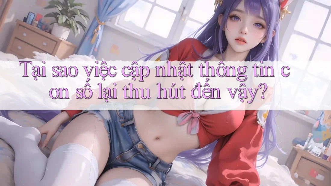 Tại sao việc cập nhật thông tin con số lại thu hút đến vậy?