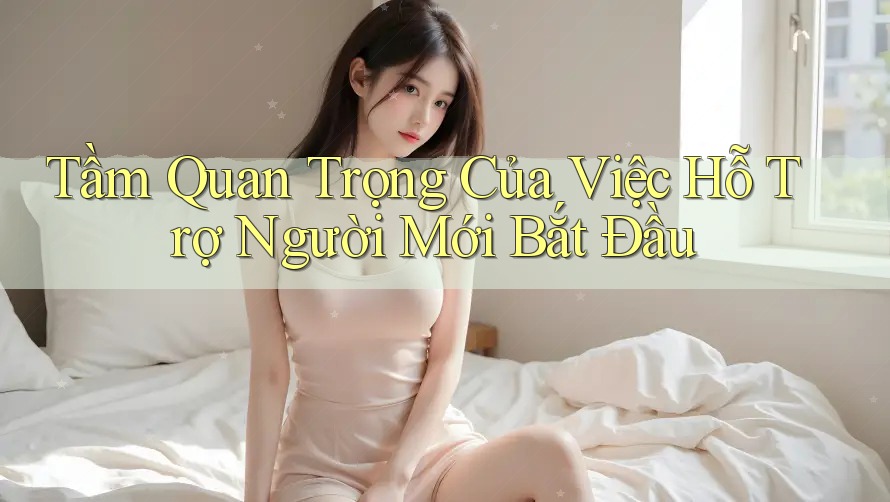 Tầm Quan Trọng Của Việc Hỗ Trợ Người Mới Bắt Đầu Tầm Quan Trọng Của Việc Hỗ Trợ Người Mới Bắt Đầu