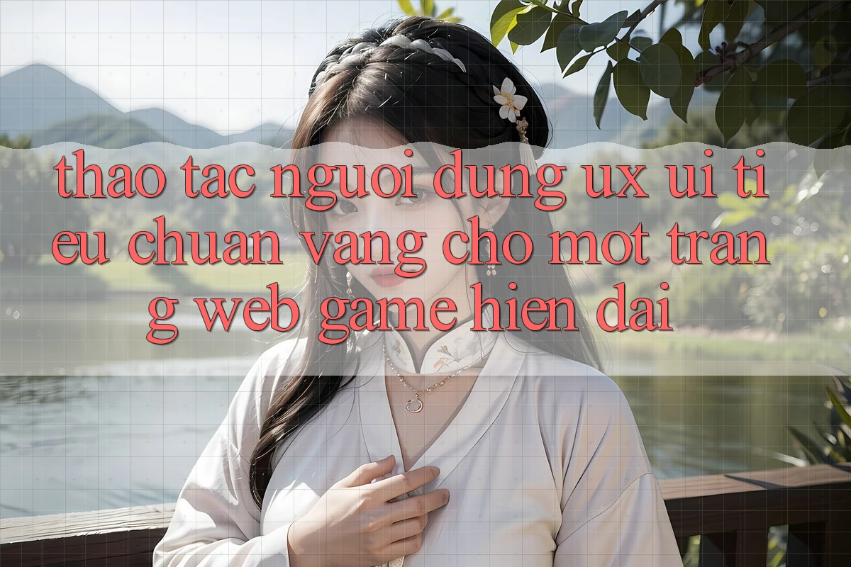 Thao tác Người Dùng (UX/UI) – Tiêu Chuẩn Vàng Cho Một Trang web Game Hiện Đại
