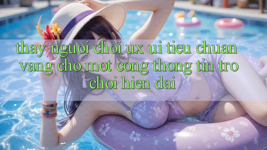 Thấy Người chơi (UX/UI) – Tiêu Chuẩn Vàng Cho Một Cổng thông tin Trò chơi Hiện Đại